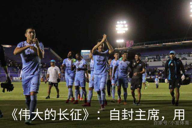 《伟大的长征》：自封主席，用“三十万”捧杀中央红军，谁这么大胆？