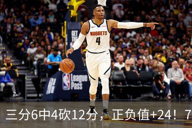 三分6中4砍12分，正负值+24！76人替补席杀出关键先生