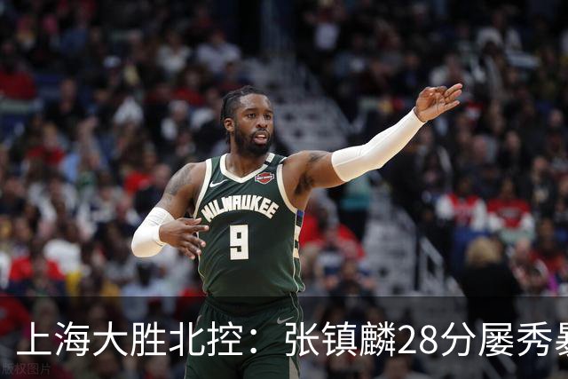 上海大胜北控：张镇麟28分屡秀暴扣 廖三宁34+5+4创生涯纪录