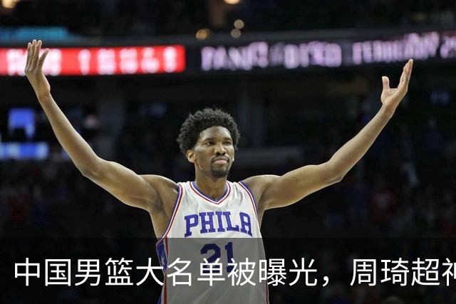 中国男篮大名单被曝光，周琦超神发挥有望回归，多名国手不想参加