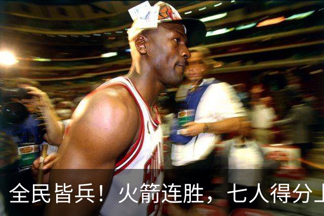 全民皆兵！火箭连胜，七人得分上双，末节问题颇大，排名登顶西部
