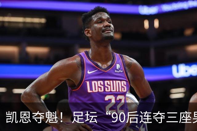 凯恩夺魁！足坛“90后"连夺三座男子金球，00后仍无缘首座