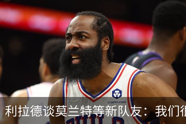 利拉德谈莫兰特等新队友：我们很早归队合练 互相信任为彼此打球