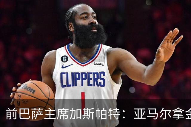 前巴萨主席加斯帕特：亚马尔拿金球最好，没拿对巴萨也未必坏
