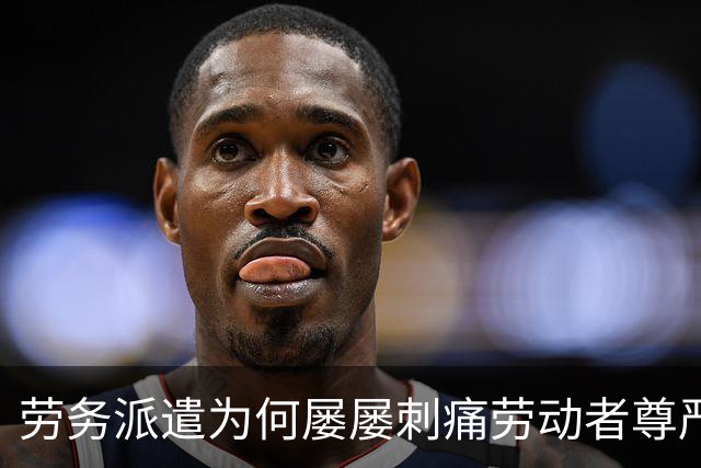 劳务派遣为何屡屡刺痛劳动者尊严？