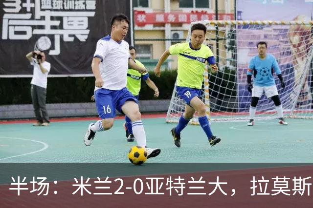 半场：米兰2-0亚特兰大，拉莫斯点射，拉比奥建功