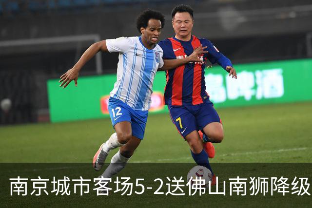 南京城市客场5-2送佛山南狮降级，泽-维托尔戴帽，恩戈姆造3球