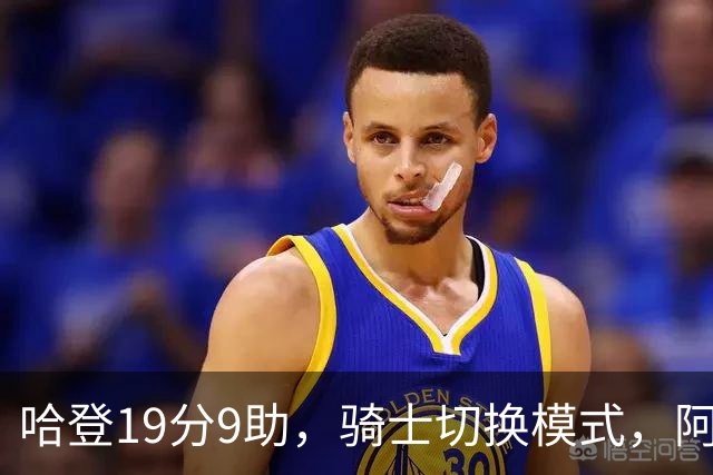 哈登19分9助，骑士切换模式，阿特金森服软，但球队仍藏一个隐患