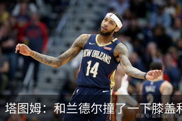 塔图姆：和兰德尔撞了一下膝盖&有点刺痛 休息一会就缓解了