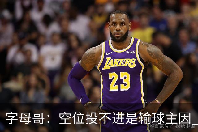 字母哥：空位投不进是输球主因 我们打得没有季前赛那样流畅