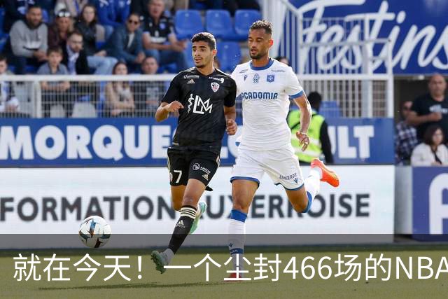 就在今天！一个尘封466场的NBA纪录，被詹姆斯的76人终结了