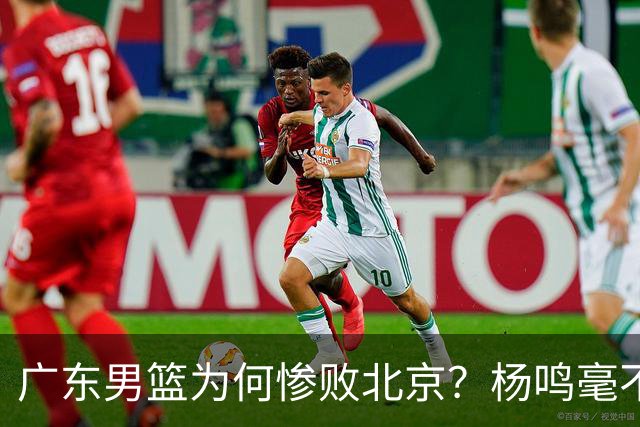 广东男篮为何惨败北京？杨鸣毫不留情一针见血！球迷怀念杜锋