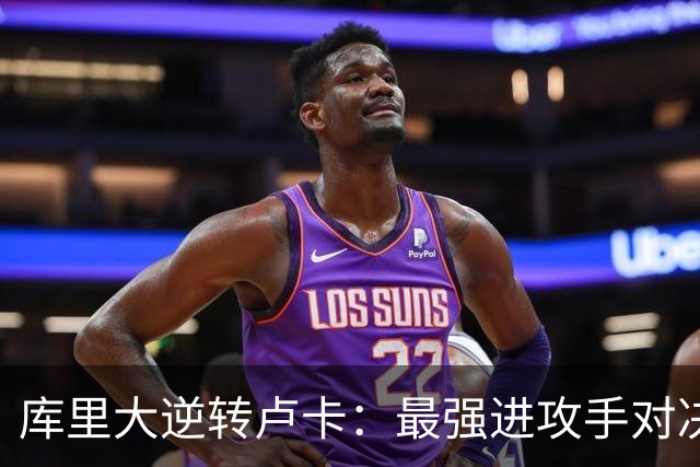 库里大逆转卢卡：最强进攻手对决