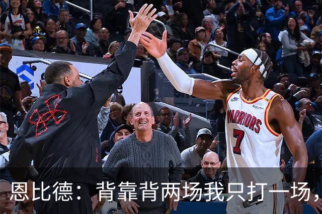 恩比德：背靠背两场我只打一场，另一场轮休