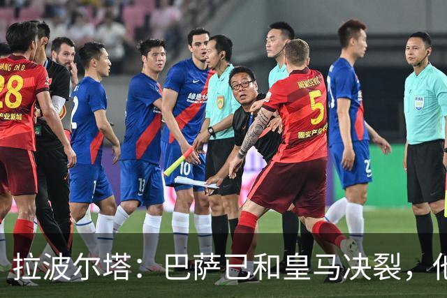 拉波尔塔：巴萨已和皇马决裂，他们正付出代价！阿劳霍拒谈被买断