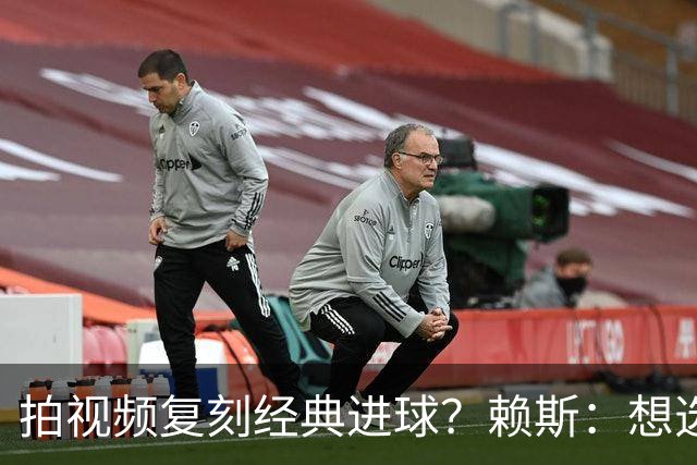 拍视频复刻经典进球？赖斯：想选对皇马任意球、齐祖天外飞仙