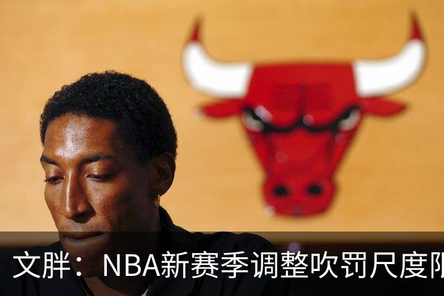 文胖：NBA新赛季调整吹罚尺度限制手臂动作 SGA前两场仅6次罚球