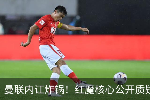 曼联内讧炸锅！红魔核心公开质疑卡里克！主帅帅位岌岌可危