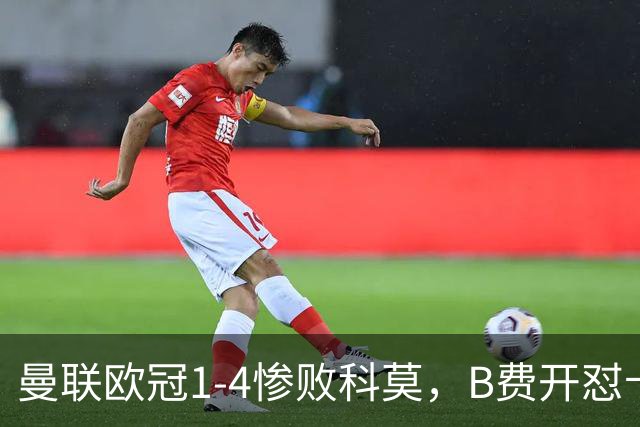 曼联欧冠1-4惨败科莫，B费开怼卡里克，更衣室彻底崩盘