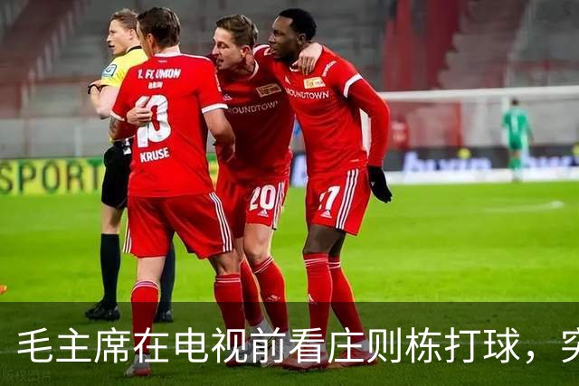 毛主席在电视前看庄则栋打球，突然喊出：我的小祖宗，快拿下来吧！