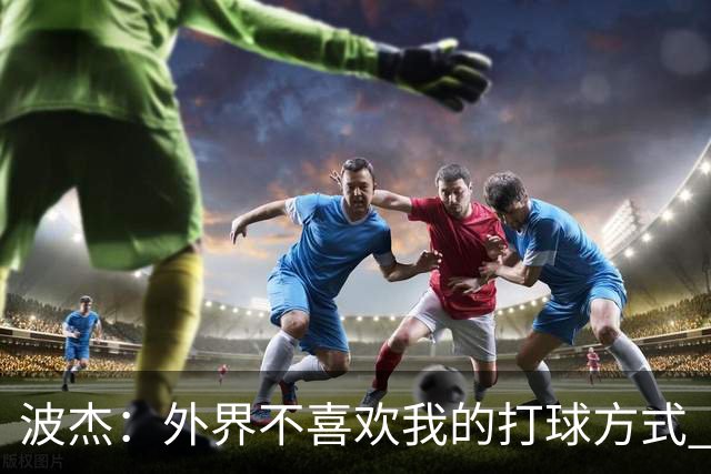 波杰：外界不喜欢我的打球方式 但高阶数据证明我经常是赢家