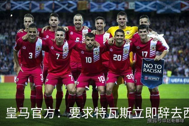 皇马官方：要求特瓦斯立即辞去西甲主席和西足协副主席职务