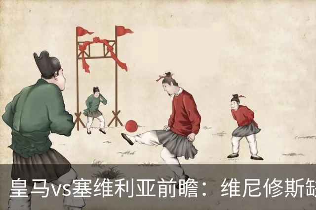 皇马vs塞维利亚前瞻：维尼修斯缺阵，穆里尼奥面临严峻考验