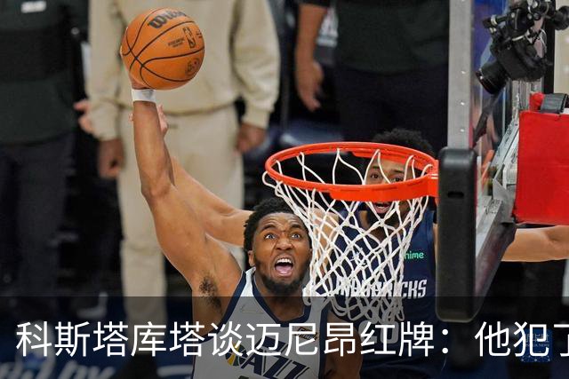 科斯塔库塔谈迈尼昂红牌：他犯了非常严重的错误，这行为太不应该