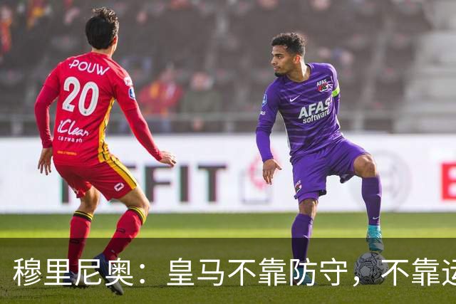 穆里尼奥：皇马不靠防守，不靠运气，就是该赢！