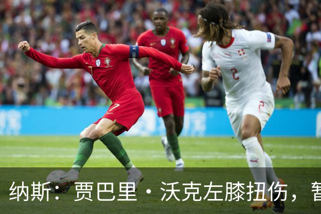 纳斯：贾巴里·沃克左膝扭伤，暂无更多伤情更新