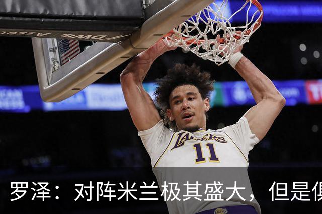 罗泽：对阵米兰极其盛大，但是俱乐部也经历过更重要的生死战