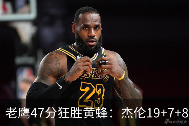 老鹰47分狂胜黄蜂：杰伦19+7+8引领7人上双 维金斯19分