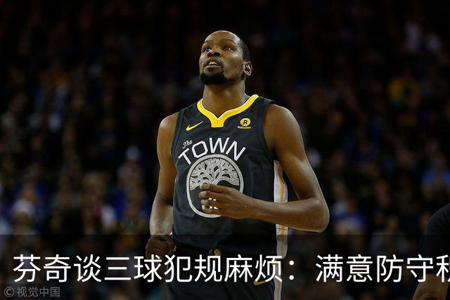 芬奇谈三球犯规麻烦：满意防守积极性，但侵略性没必要那么足