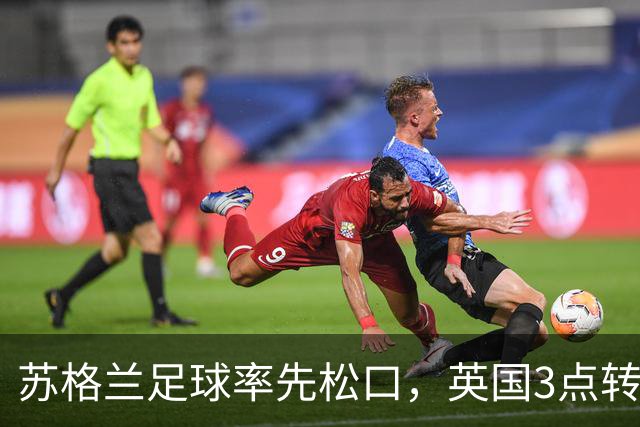 苏格兰足球率先松口，英国3点转播禁令或走到尽头