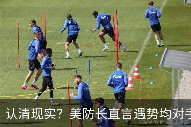 认清现实？美防长直言遇势均对手，称中国军力建设规模或史无前例