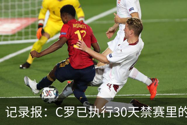 记录报：C罗已执行30天禁赛里的19天，下期集训可正常被征召