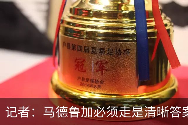 记者：马德鲁加必须走是清晰答案，他支撑不起更高版本的泰山队