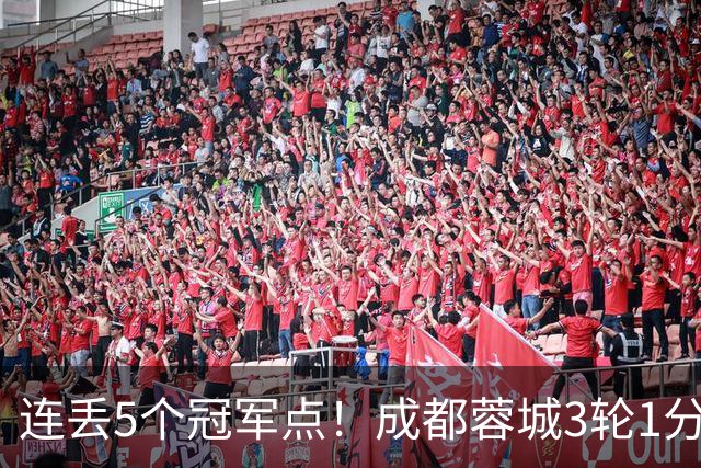 连丢5个冠军点！成都蓉城3轮1分&英博2连胜，下轮直接对话！