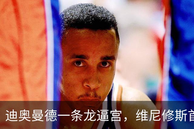 迪奥曼德一条龙逼宫，维尼修斯首发悬了？