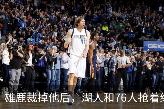 雄鹿裁掉他后，湖人和76人抢着给双向合同，结果人没走