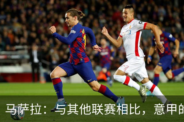 马萨拉：与其他联赛相比，意甲的竞争力确实较弱