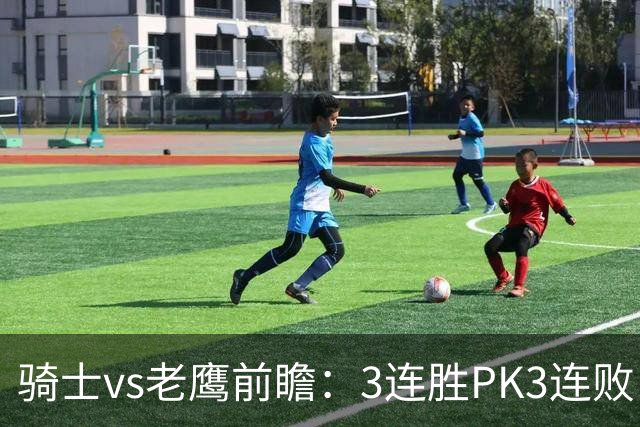 骑士vs老鹰前瞻：3连胜PK3连败，骑士内线双煞欲凿穿老鹰禁区