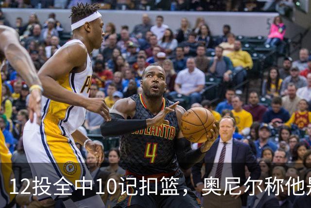 12投全中10记扣篮，奥尼尔称他是NBA最好大个子