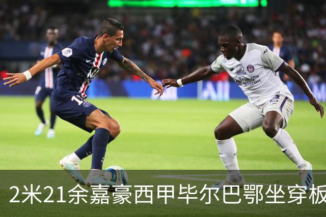 2米21余嘉豪西甲毕尔巴鄂坐穿板凳提前解约，回国浙江稠州签四年顶薪
