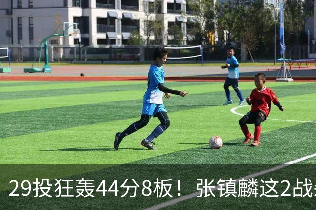 29投狂轰44分8板！张镇麟这2战杀疯了：郭士强该让他重返国家队了？