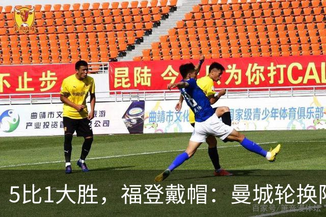 5比1大胜，福登戴帽：曼城轮换阵容照样打崩对手