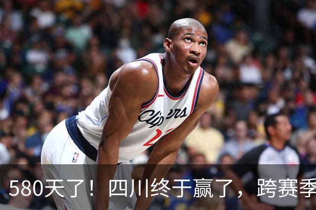 580天了！四川终于赢了，跨赛季47连败就此画上句号