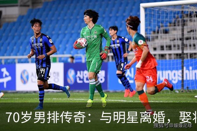 70岁男排传奇：与明星离婚，娶将军之女定居上海，儿子职业成骄傲