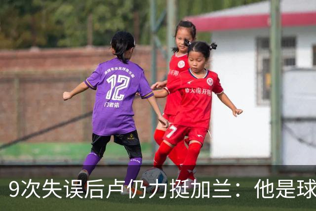 9次失误后卢仍力挺加兰：他是球队核心，下一场会回暖