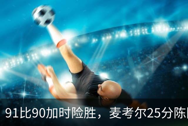 91比90加时险胜，麦考尔25分陈国豪战旧主14+7